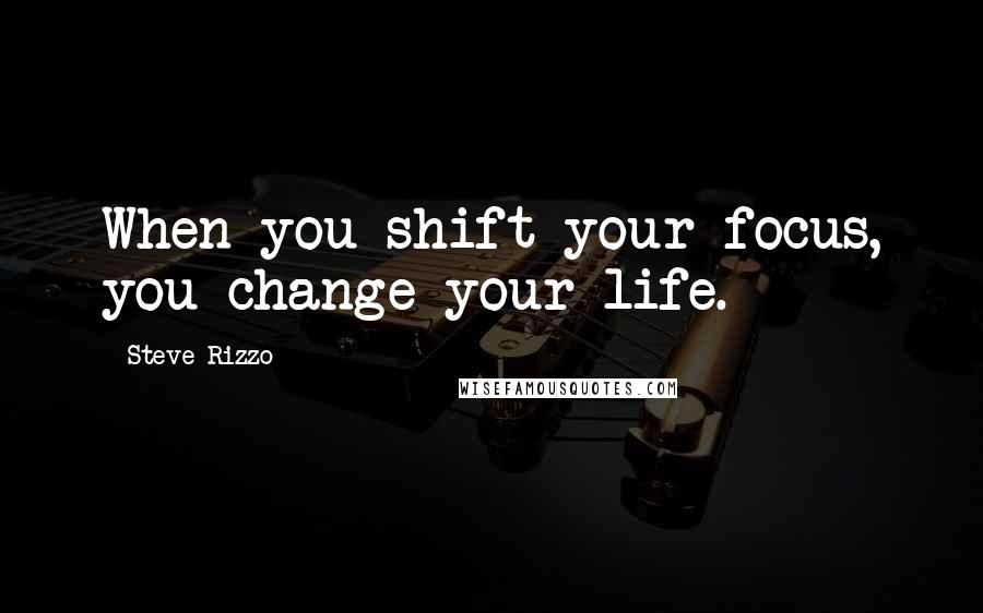 Steve Rizzo Quotes: When you shift your focus, you change your life.