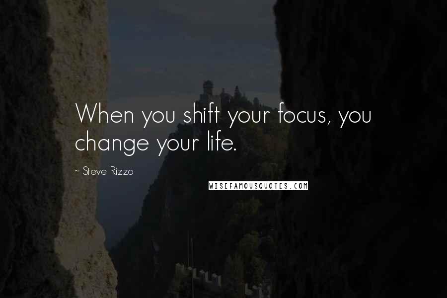 Steve Rizzo Quotes: When you shift your focus, you change your life.