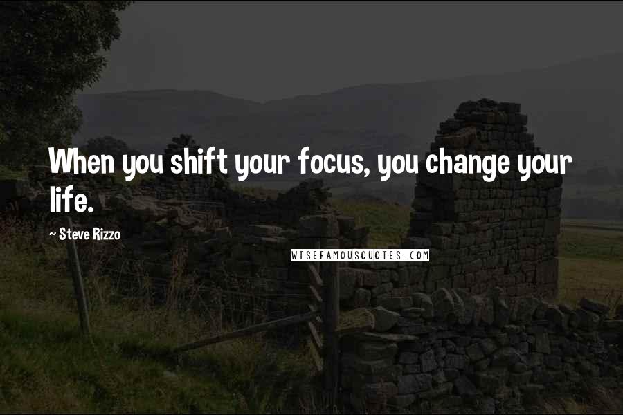 Steve Rizzo Quotes: When you shift your focus, you change your life.