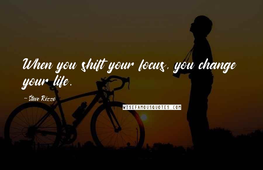 Steve Rizzo Quotes: When you shift your focus, you change your life.