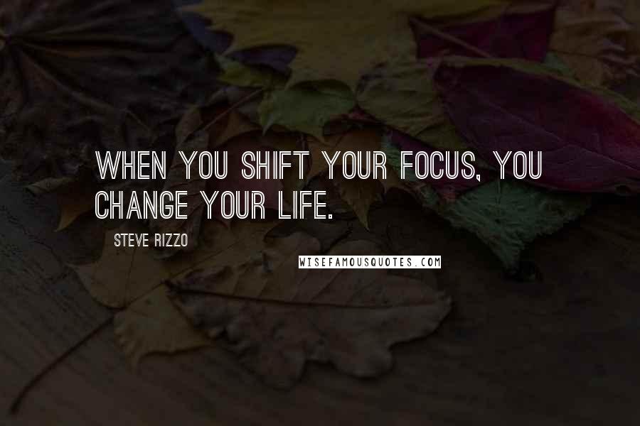 Steve Rizzo Quotes: When you shift your focus, you change your life.