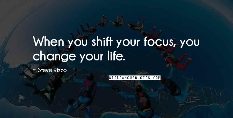 Steve Rizzo Quotes: When you shift your focus, you change your life.