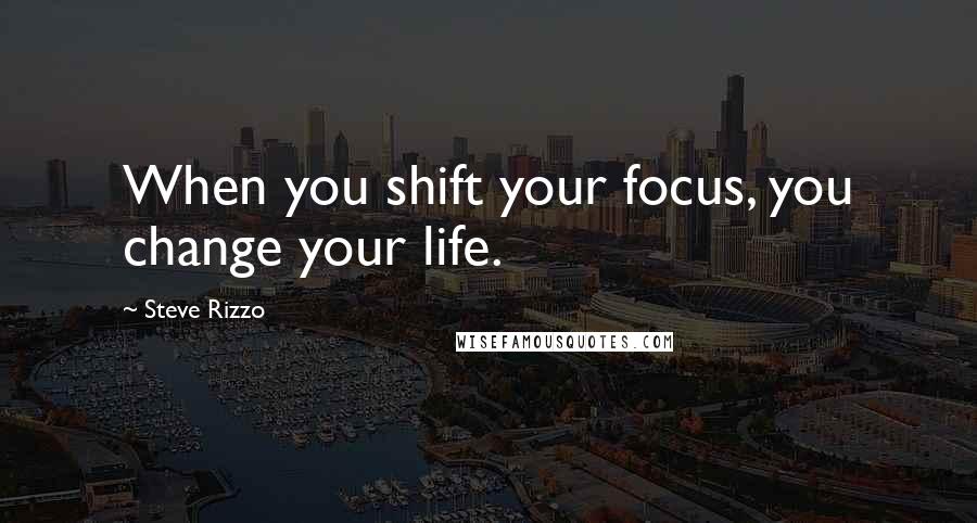 Steve Rizzo Quotes: When you shift your focus, you change your life.