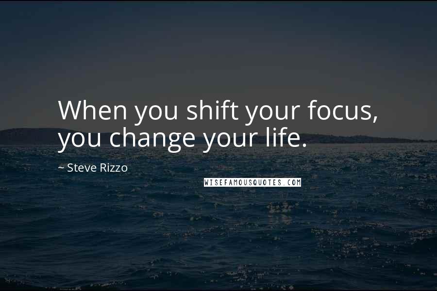 Steve Rizzo Quotes: When you shift your focus, you change your life.