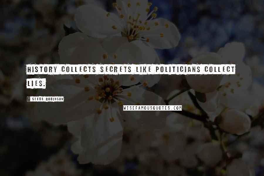 Steve Robinson Quotes: HIstory collects secrets like politicians collect lies.