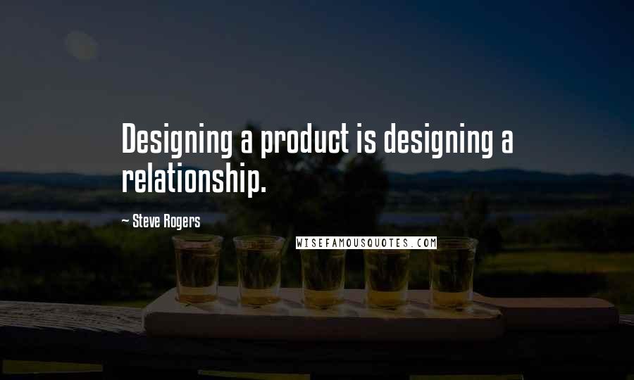Steve Rogers Quotes: Designing a product is designing a relationship.