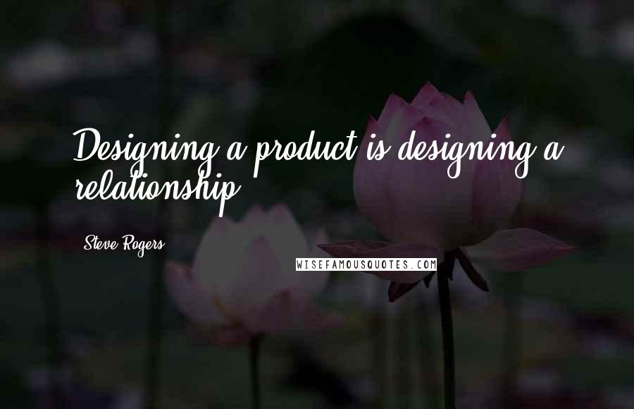 Steve Rogers Quotes: Designing a product is designing a relationship.