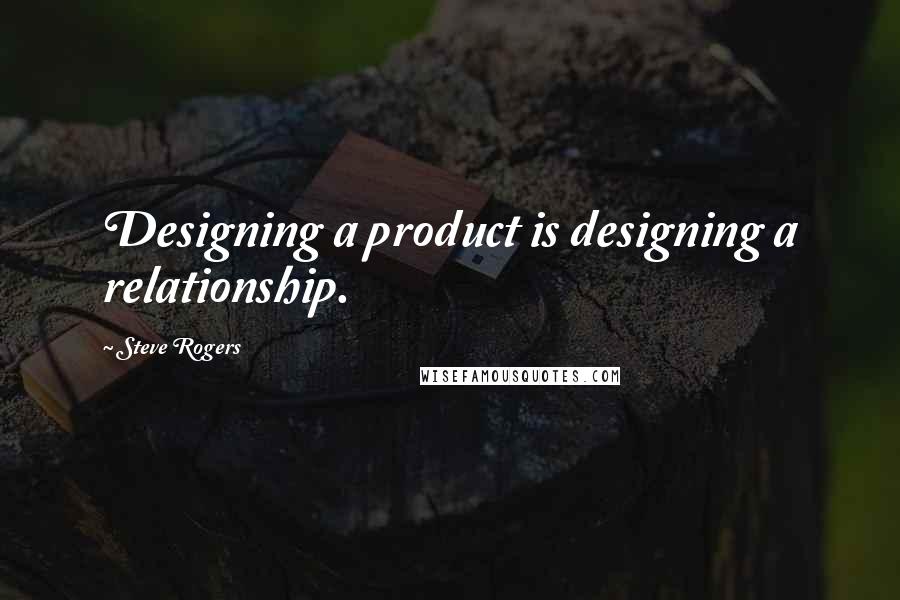 Steve Rogers Quotes: Designing a product is designing a relationship.