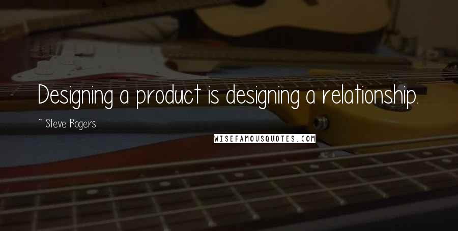 Steve Rogers Quotes: Designing a product is designing a relationship.