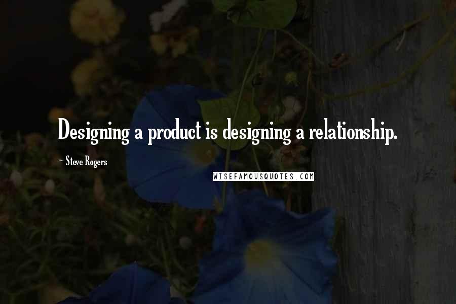 Steve Rogers Quotes: Designing a product is designing a relationship.