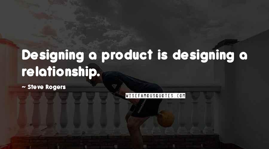 Steve Rogers Quotes: Designing a product is designing a relationship.