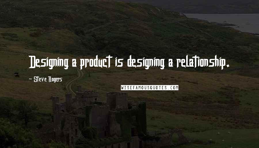 Steve Rogers Quotes: Designing a product is designing a relationship.