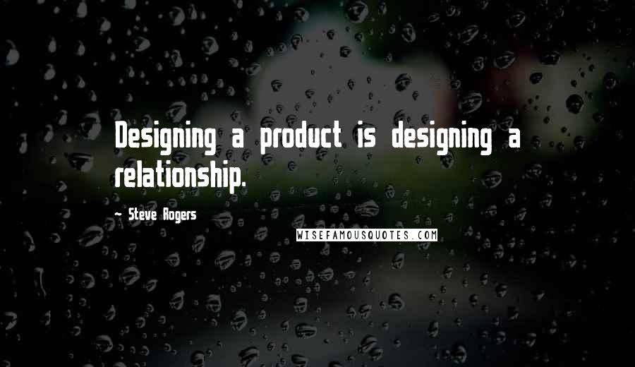 Steve Rogers Quotes: Designing a product is designing a relationship.