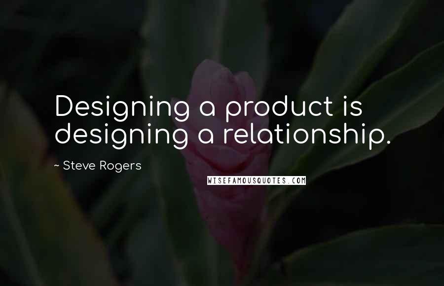 Steve Rogers Quotes: Designing a product is designing a relationship.