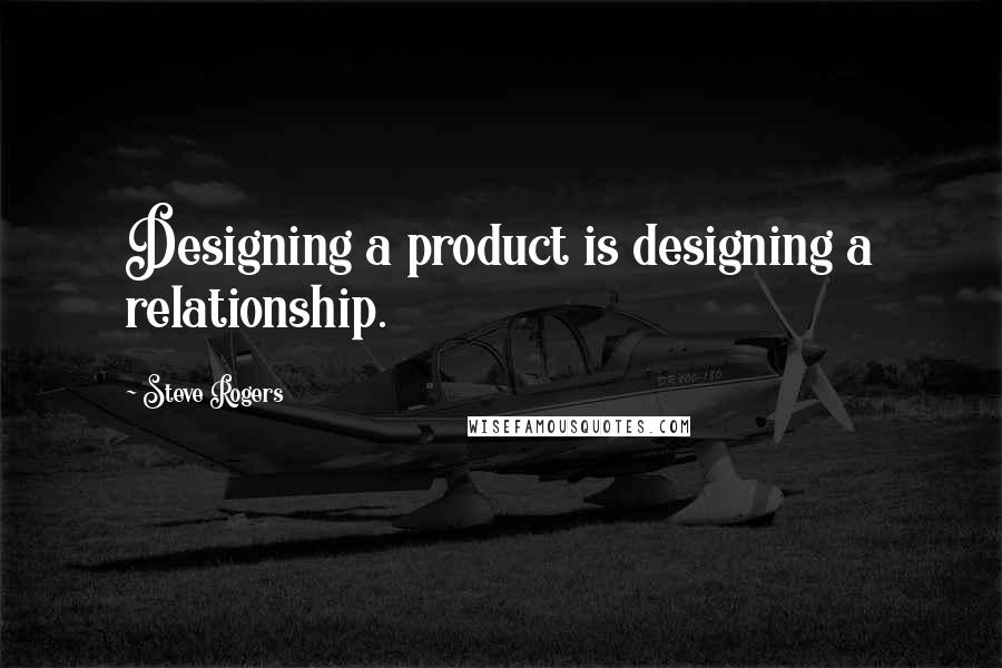 Steve Rogers Quotes: Designing a product is designing a relationship.