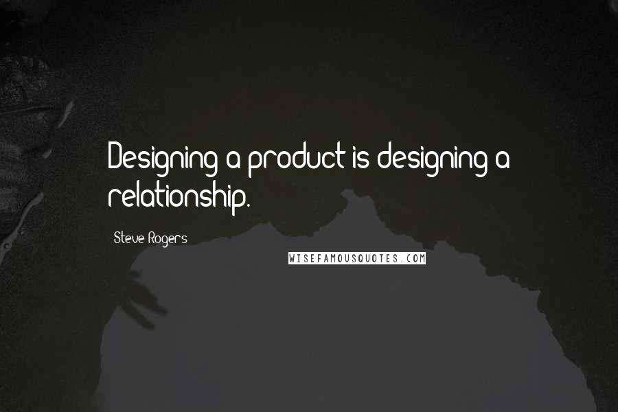 Steve Rogers Quotes: Designing a product is designing a relationship.