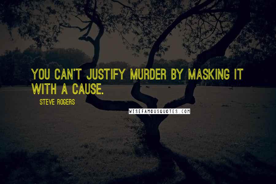 Steve Rogers Quotes: You can't justify murder by masking it with a cause.