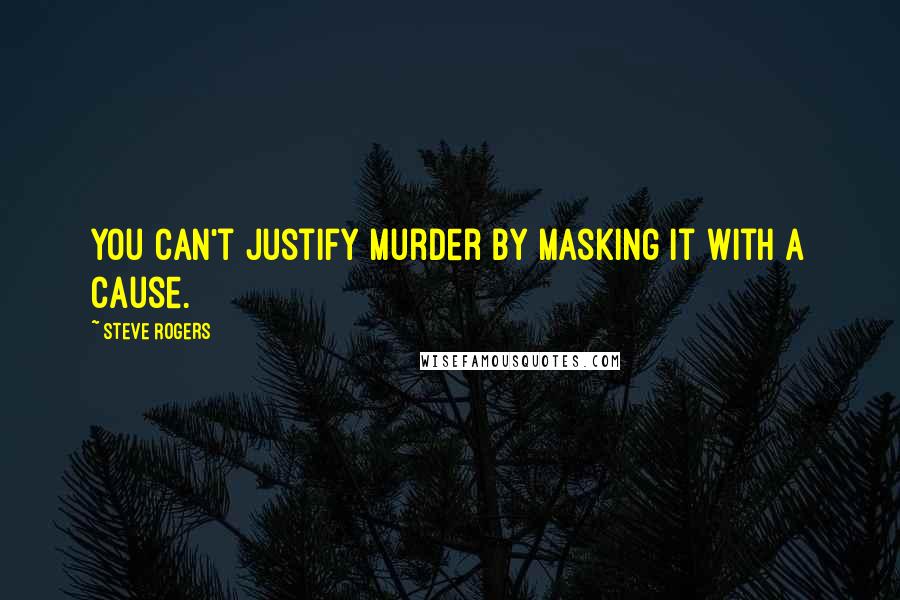 Steve Rogers Quotes: You can't justify murder by masking it with a cause.