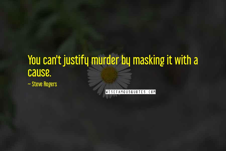 Steve Rogers Quotes: You can't justify murder by masking it with a cause.