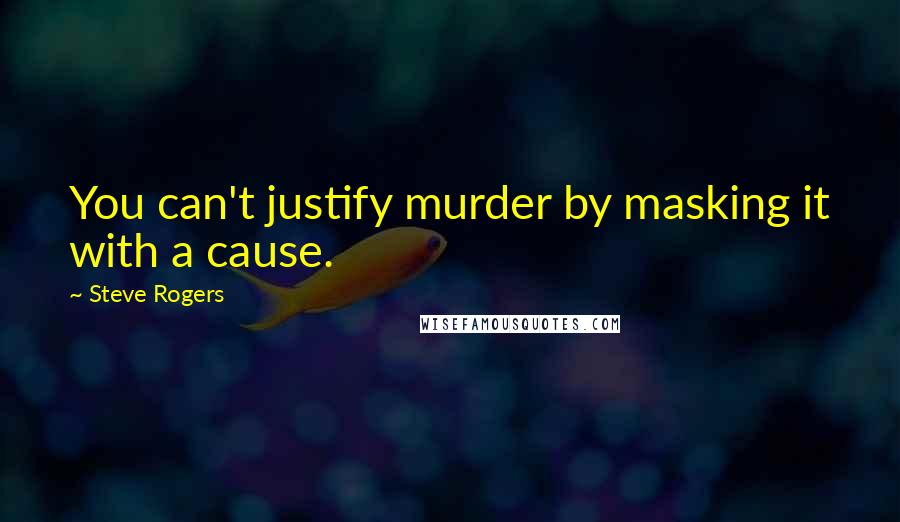 Steve Rogers Quotes: You can't justify murder by masking it with a cause.