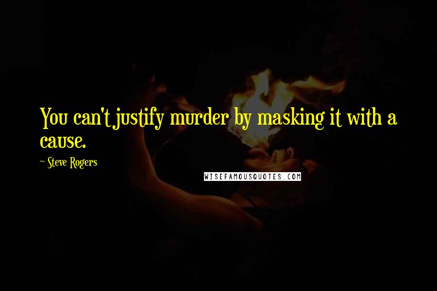 Steve Rogers Quotes: You can't justify murder by masking it with a cause.