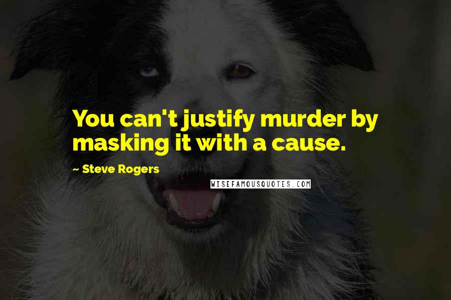 Steve Rogers Quotes: You can't justify murder by masking it with a cause.