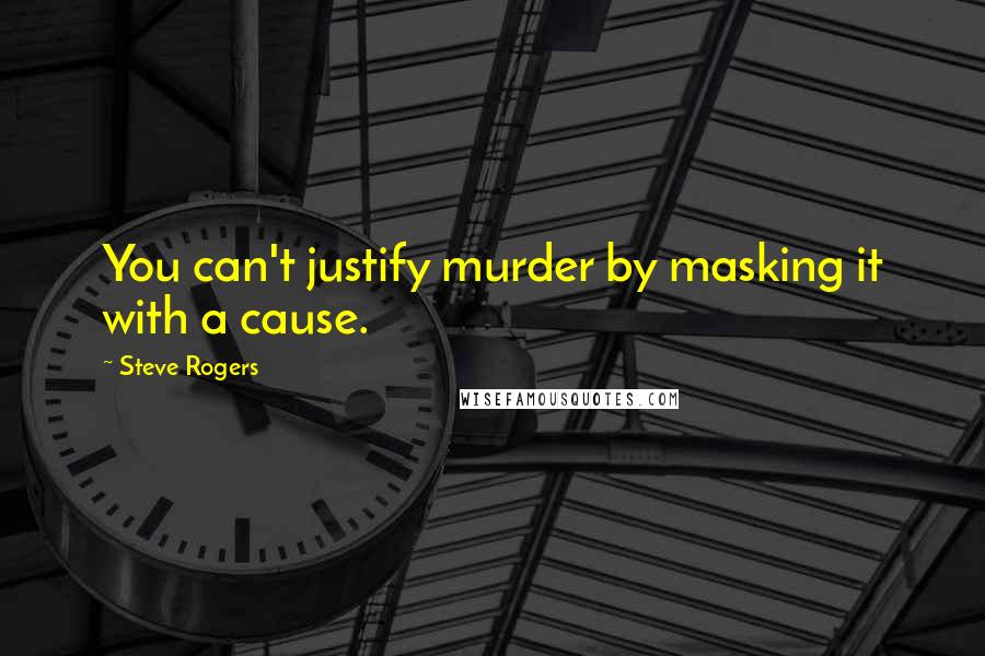 Steve Rogers Quotes: You can't justify murder by masking it with a cause.