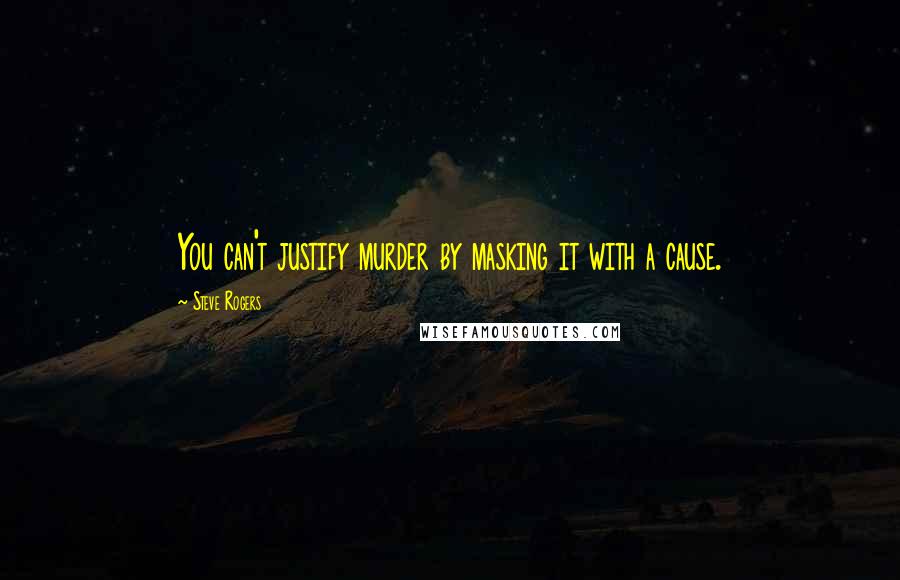 Steve Rogers Quotes: You can't justify murder by masking it with a cause.