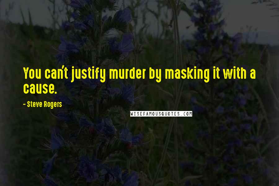 Steve Rogers Quotes: You can't justify murder by masking it with a cause.