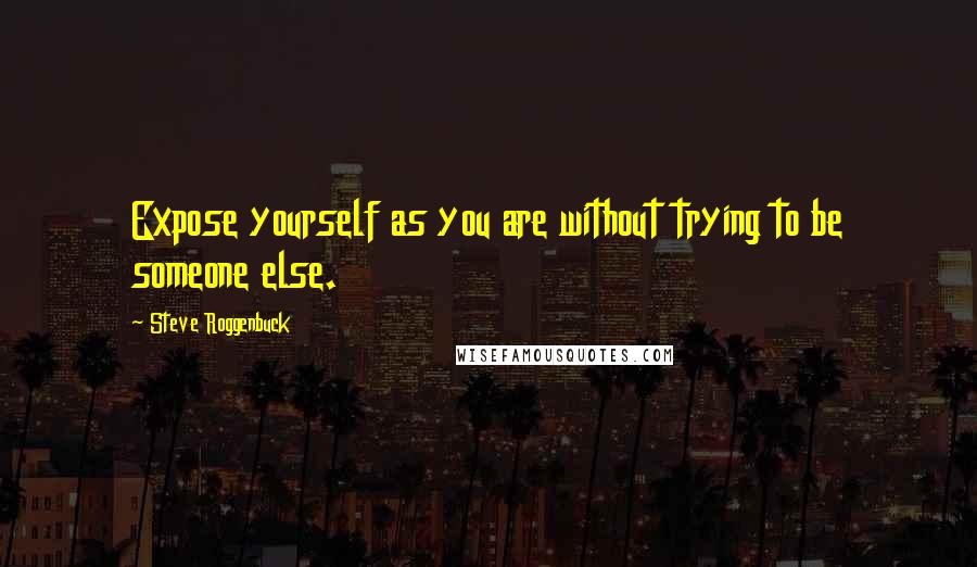 Steve Roggenbuck Quotes: Expose yourself as you are without trying to be someone else.