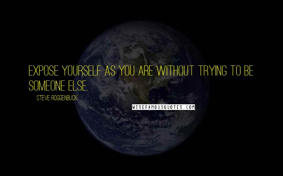 Steve Roggenbuck Quotes: Expose yourself as you are without trying to be someone else.