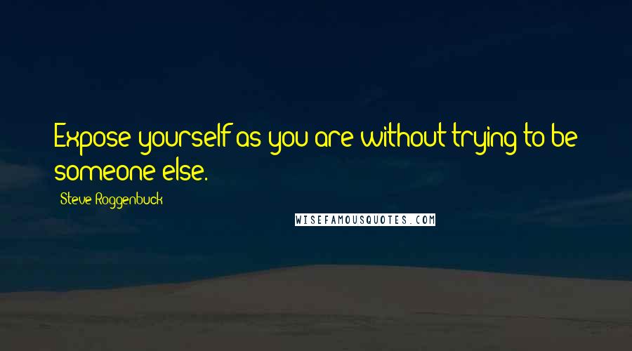 Steve Roggenbuck Quotes: Expose yourself as you are without trying to be someone else.