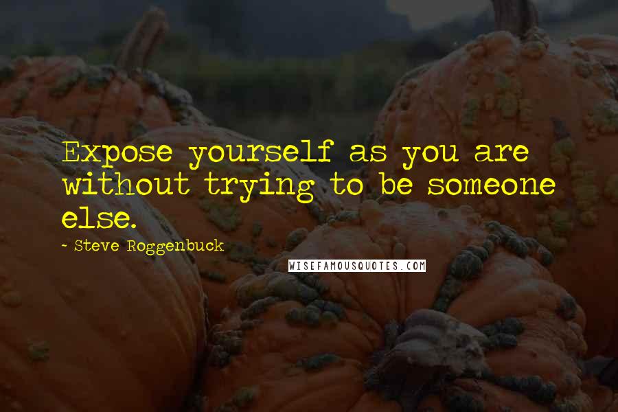 Steve Roggenbuck Quotes: Expose yourself as you are without trying to be someone else.