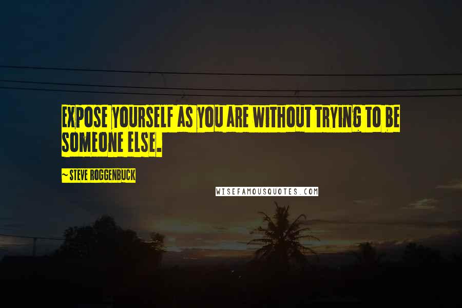 Steve Roggenbuck Quotes: Expose yourself as you are without trying to be someone else.