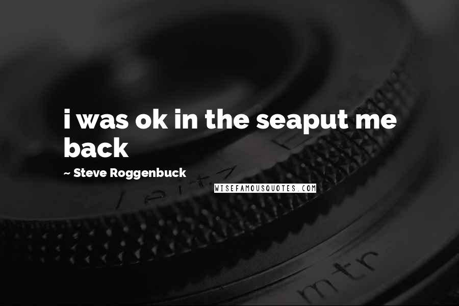 Steve Roggenbuck Quotes: i was ok in the seaput me back