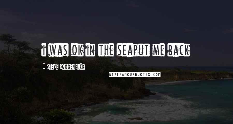 Steve Roggenbuck Quotes: i was ok in the seaput me back