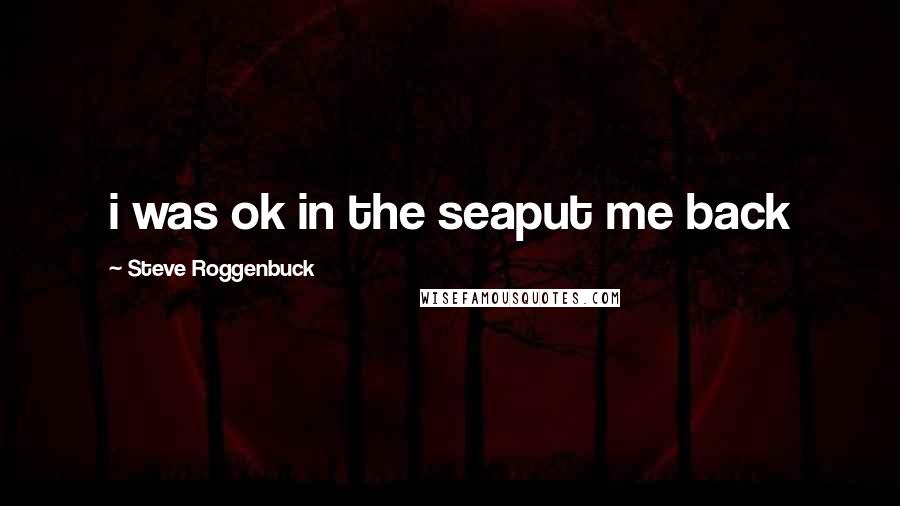 Steve Roggenbuck Quotes: i was ok in the seaput me back