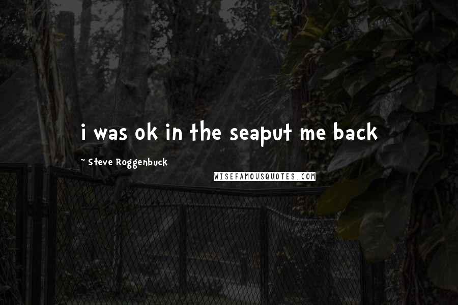 Steve Roggenbuck Quotes: i was ok in the seaput me back