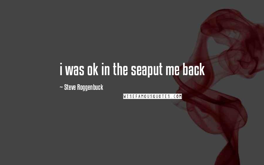 Steve Roggenbuck Quotes: i was ok in the seaput me back