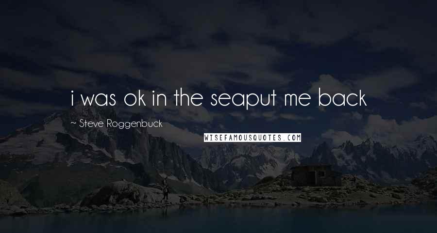 Steve Roggenbuck Quotes: i was ok in the seaput me back