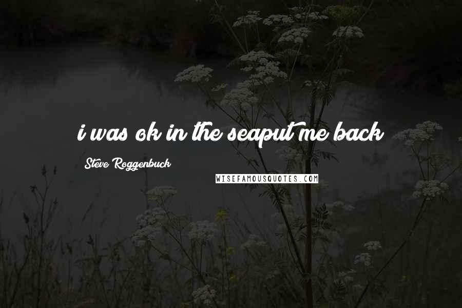 Steve Roggenbuck Quotes: i was ok in the seaput me back