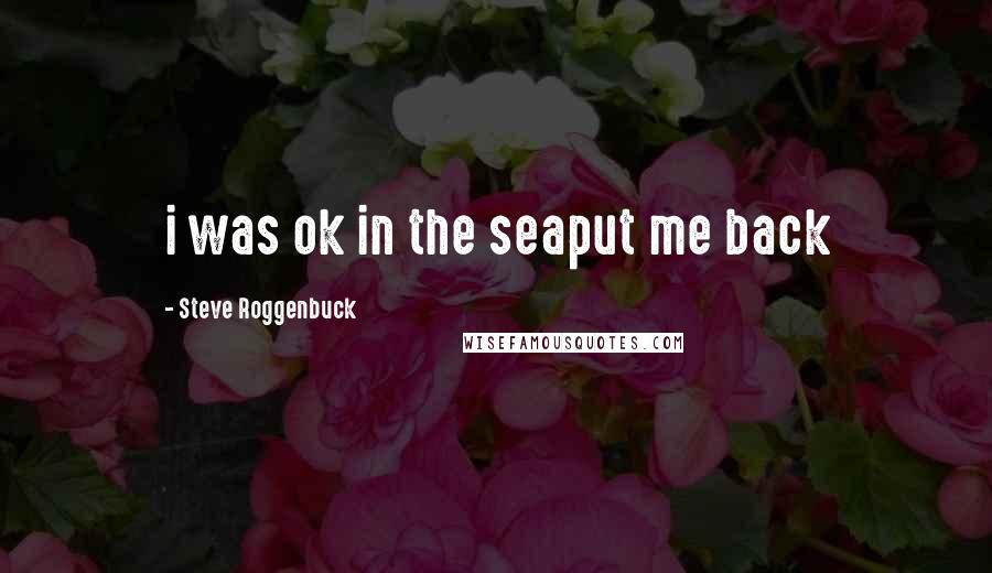 Steve Roggenbuck Quotes: i was ok in the seaput me back