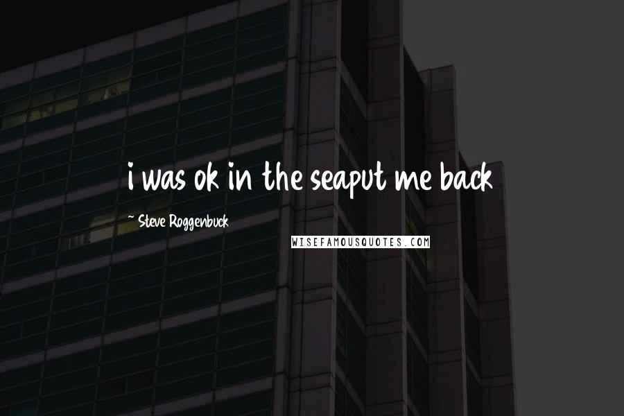 Steve Roggenbuck Quotes: i was ok in the seaput me back