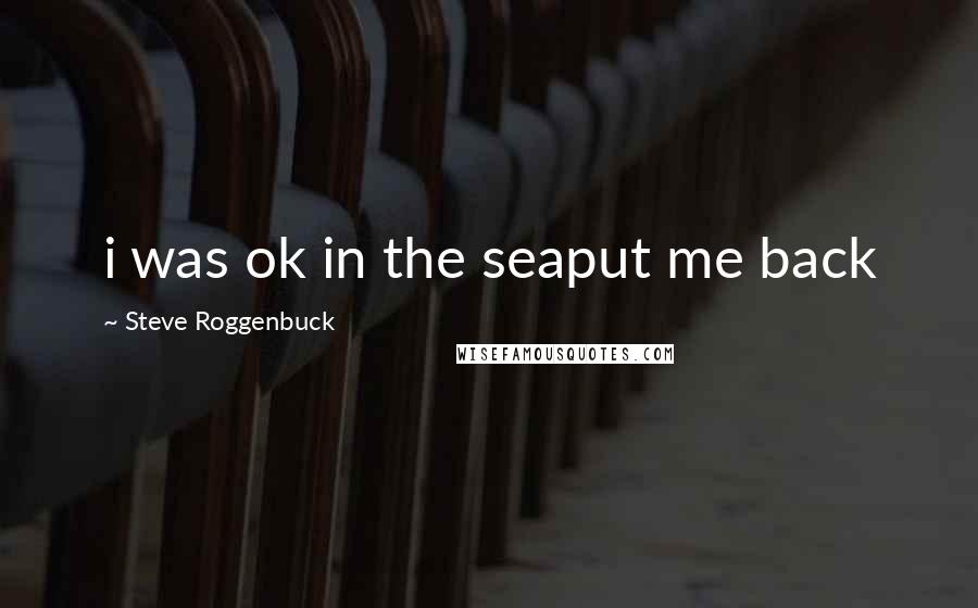 Steve Roggenbuck Quotes: i was ok in the seaput me back