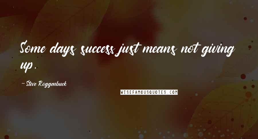 Steve Roggenbuck Quotes: Some days success just means not giving up.