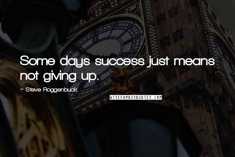 Steve Roggenbuck Quotes: Some days success just means not giving up.