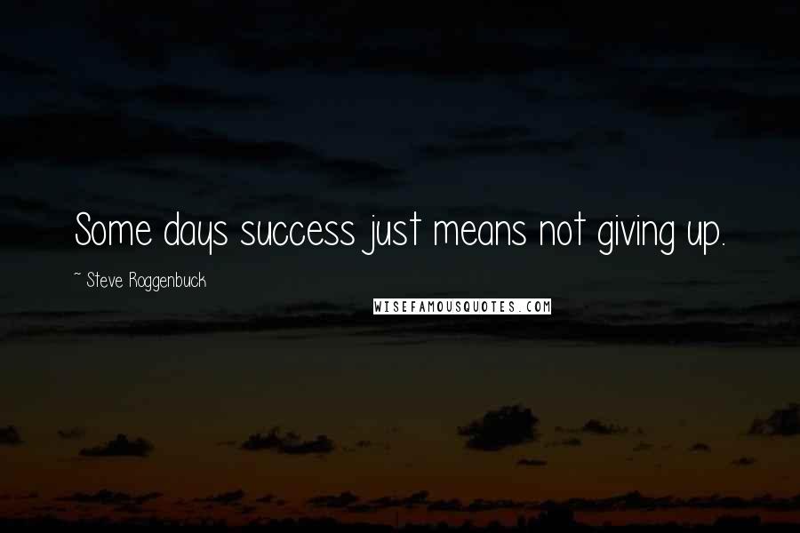 Steve Roggenbuck Quotes: Some days success just means not giving up.