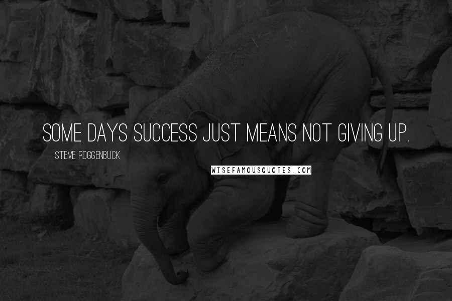 Steve Roggenbuck Quotes: Some days success just means not giving up.