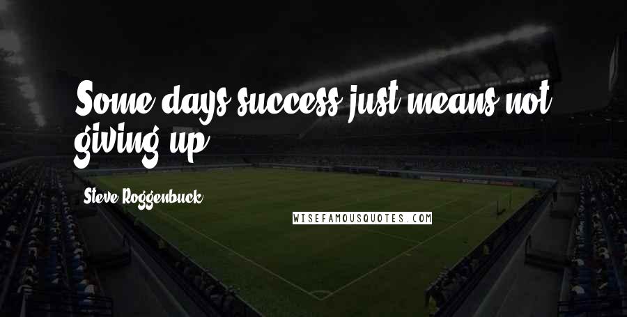 Steve Roggenbuck Quotes: Some days success just means not giving up.