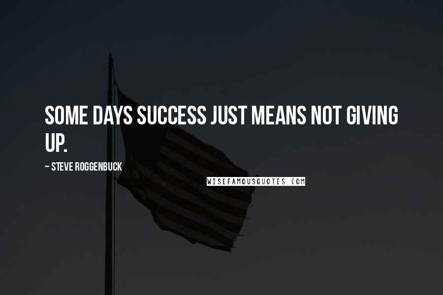 Steve Roggenbuck Quotes: Some days success just means not giving up.